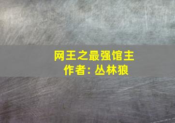 网王之最强馆主 作者: 丛林狼